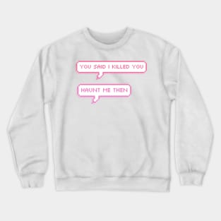 you said i killed you- haunt me then pixel speech bubbles Crewneck Sweatshirt